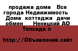 продажа дома - Все города Недвижимость » Дома, коттеджи, дачи обмен   . Ненецкий АО,Топседа п.